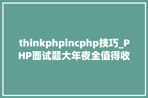 thinkphpincphp技巧_PHP面试题大年夜全值得收藏