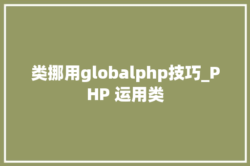 类挪用globalphp技巧_PHP 运用类