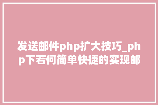 发送邮件php扩大技巧_php下若何简单快捷的实现邮件发送