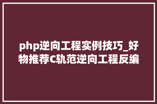 php逆向工程实例技巧_好物推荐C轨范逆向工程反编译