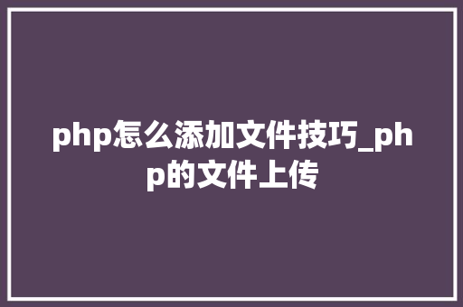 php怎么添加文件技巧_php的文件上传