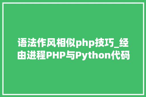 语法作风相似php技巧_经由进程PHP与Python代码比拟浅析语法差异