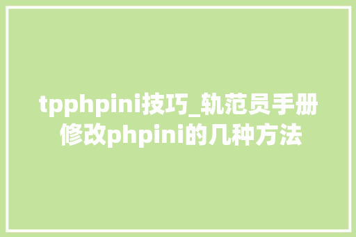tpphpini技巧_轨范员手册 修改phpini的几种方法