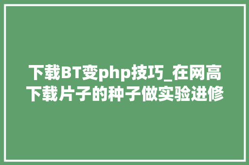 下载BT变php技巧_在网高下载片子的种子做实验进修基于P2P的BT下载
