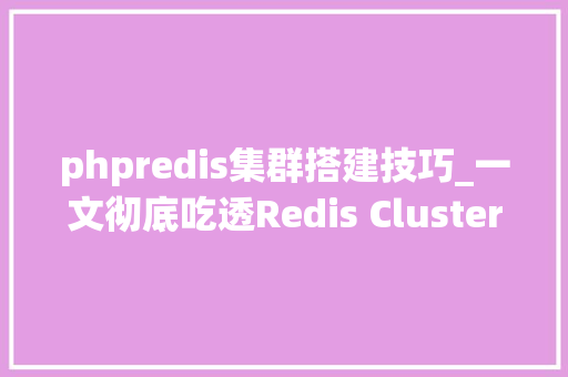 phpredis集群搭建技巧_一文彻底吃透Redis Cluster集群干货满满速来