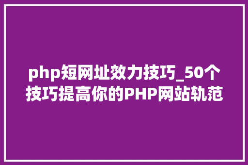 php短网址效力技巧_50个技巧提高你的PHP网站轨范实行效率