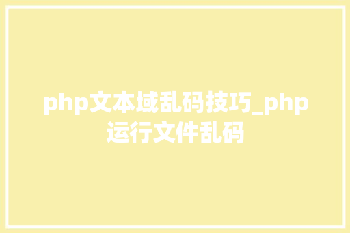 php文本域乱码技巧_php运行文件乱码