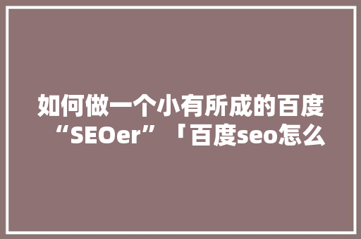 如何做一个小有所成的百度“SEOer”「百度seo怎么样优化」