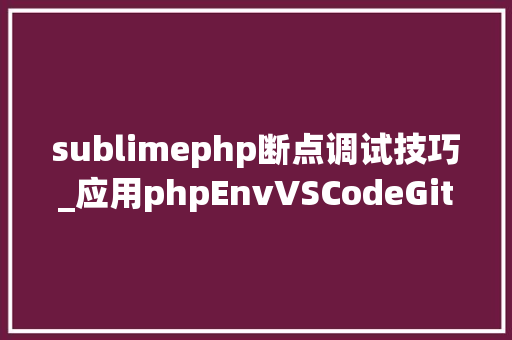 sublimephp断点调试技巧_应用phpEnvVSCodeGit码云Thinkphp6进行项目开拓的基本设备