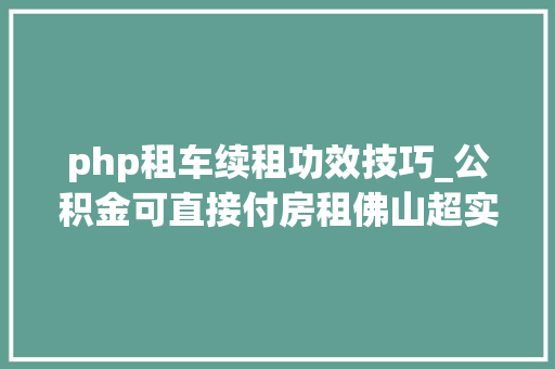 php租车续租功效技巧_公积金可直接付房租佛山超实用租房攻略速收藏