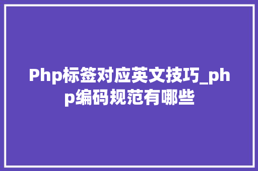 Php标签对应英文技巧_php编码规范有哪些