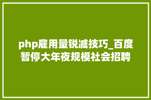 php雇用量锐减技巧_百度暂停大年夜规模社会招聘