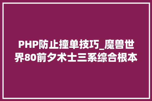 PHP防止撞单技巧_魔兽世界80前夕术士三系综合根本入门指导