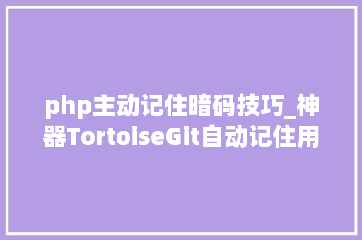 php主动记住暗码技巧_神器TortoiseGit自动记住用户名和密码的解决筹划