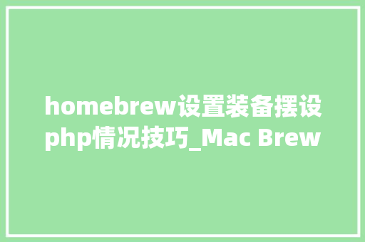 homebrew设置装备摆设php情况技巧_Mac Brew支配 Nginx  php Mysql  phpMyAdmin 情形
