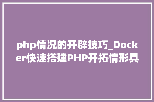 php情况的开辟技巧_Docker快速搭建PHP开拓情形具体教程