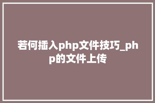 若何插入php文件技巧_php的文件上传