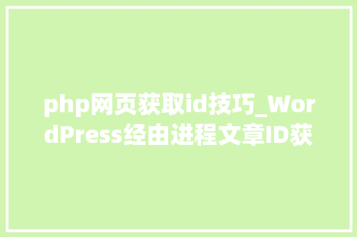 php网页获取id技巧_WordPress经由进程文章ID获取文章标题内容等信息