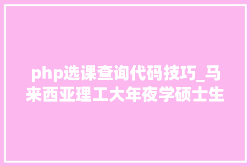 php选课查询代码技巧_马来西亚理工大年夜学硕士生博士生若安在线选课