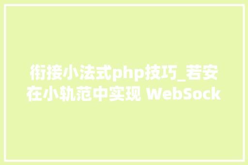 衔接小法式php技巧_若安在小轨范中实现 WebSocket 通信