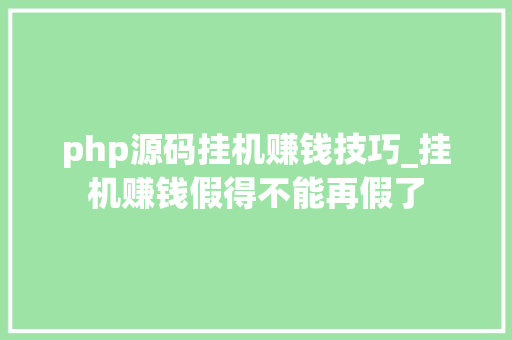 php源码挂机赚钱技巧_挂机赚钱假得不能再假了