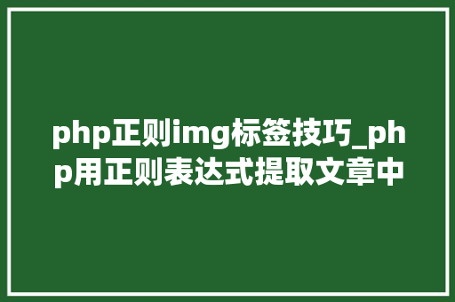 php正则img标签技巧_php用正则表达式提取文章中的图片地址用于文章列表中显示
