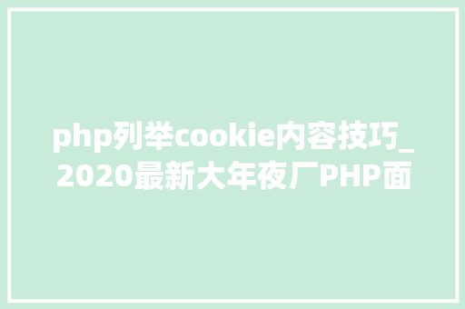 php列举cookie内容技巧_2020最新大年夜厂PHP面试题附谜底
