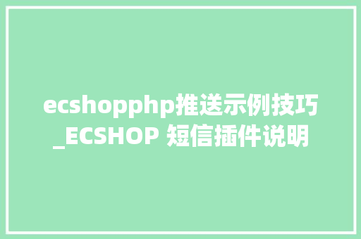 ecshopphp推送示例技巧_ECSHOP 短信插件说明