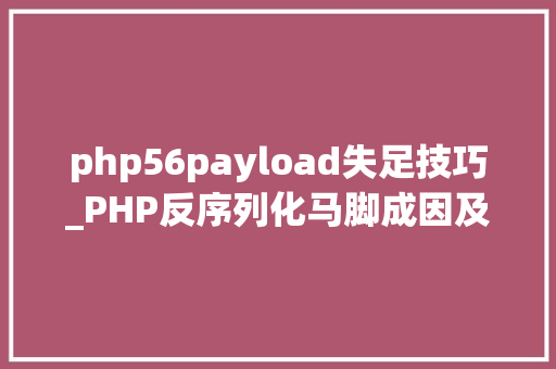 php56payload失足技巧_PHP反序列化马脚成因及马脚挖掘技巧与案例