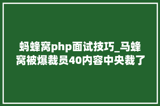 蚂蜂窝php面试技巧_马蜂窝被爆裁员40内容中央裁了20基本是校招生