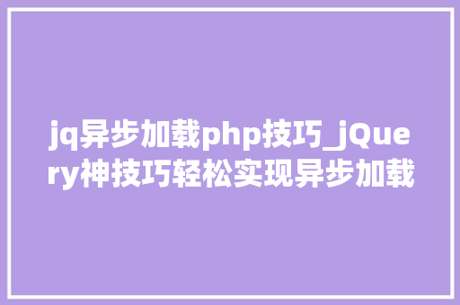 jq异步加载php技巧_jQuery神技巧轻松实现异步加载让你的网页速度翻倍