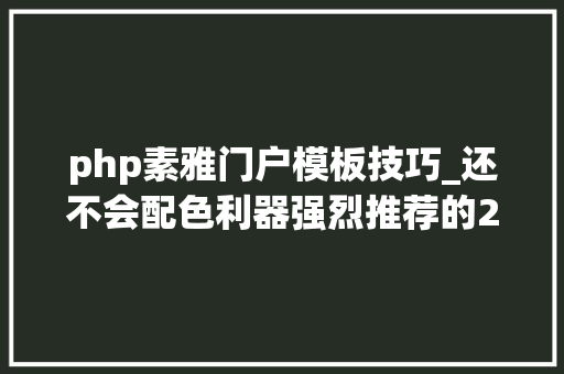 php素雅门户模板技巧_还不会配色利器强烈推荐的23个设计师插画师必备配色网站