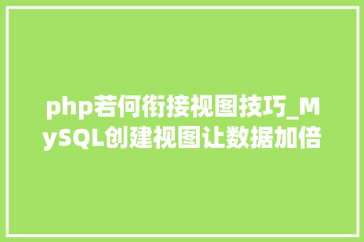 php若何衔接视图技巧_MySQL创建视图让数据加倍便捷和高效