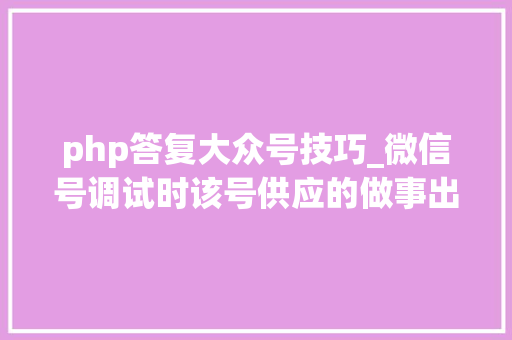 php答复大众号技巧_微信号调试时该号供应的做事出现故障请稍后再试