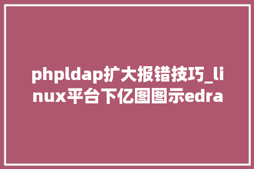 phpldap扩大报错技巧_linux平台下亿图图示edrawmax无法正常打开的解决办法