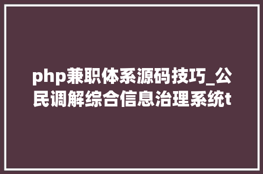 php兼职体系源码技巧_公民调解综合信息治理系统thinkphp源码司法调解专用