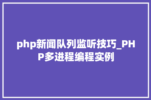 php新闻队列监听技巧_PHP多进程编程实例