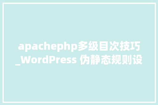 apachephp多级目次技巧_WordPress 伪静态规则设置Apache和Nginx以及二级目录规则