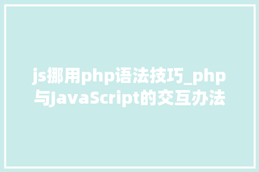 js挪用php语法技巧_php与JavaScript的交互办法