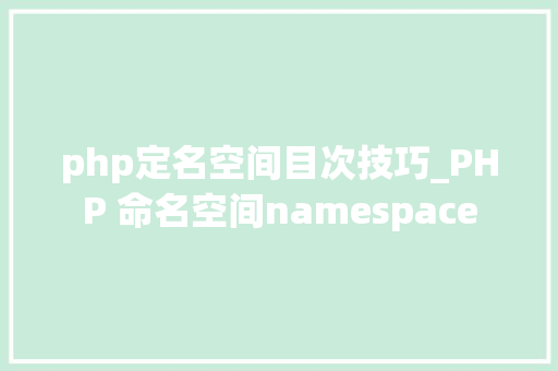 php定名空间目次技巧_PHP 命名空间namespace