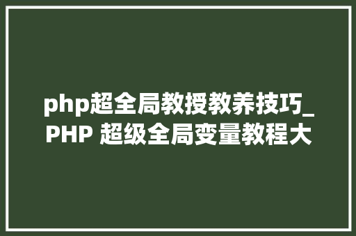 php超全局教授教养技巧_PHP 超级全局变量教程大年夜全