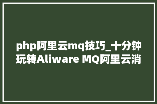 php阿里云mq技巧_十分钟玩转Aliware MQ阿里云消息队列Demo实践