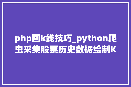php画k线技巧_python爬虫采集股票历史数据绘制K线图