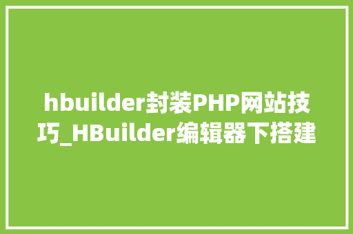 hbuilder封装PHP网站技巧_HBuilder编辑器下搭建php情形