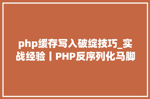 php缓存写入破绽技巧_实战经验丨PHP反序列化马脚总结