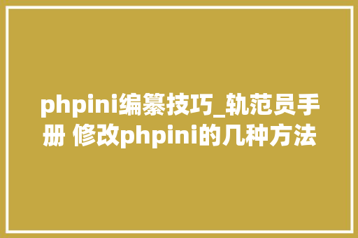 phpini编纂技巧_轨范员手册 修改phpini的几种方法