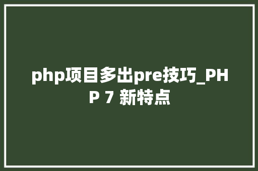 php项目多出pre技巧_PHP 7 新特点