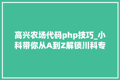 高兴农场代码php技巧_小科带你从A到Z解锁川科专属代码