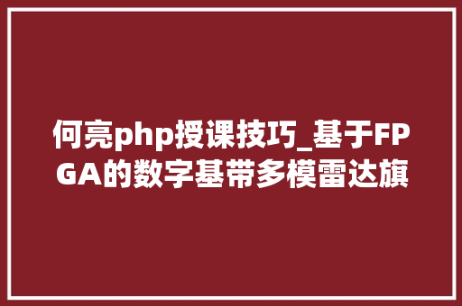 何亮php授课技巧_基于FPGA的数字基带多模雷达旗子暗记源设计