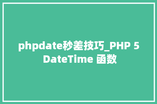 phpdate秒差技巧_PHP 5 DateTime 函数 phpdate秒差技巧_PHP 5 DateTime 函数